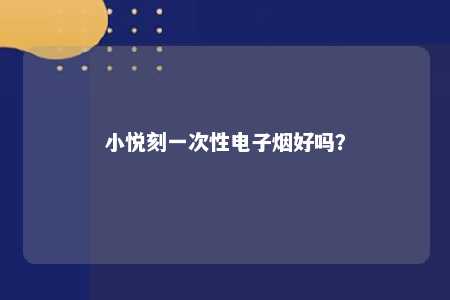 小悦刻一次性电子烟好吗？ 